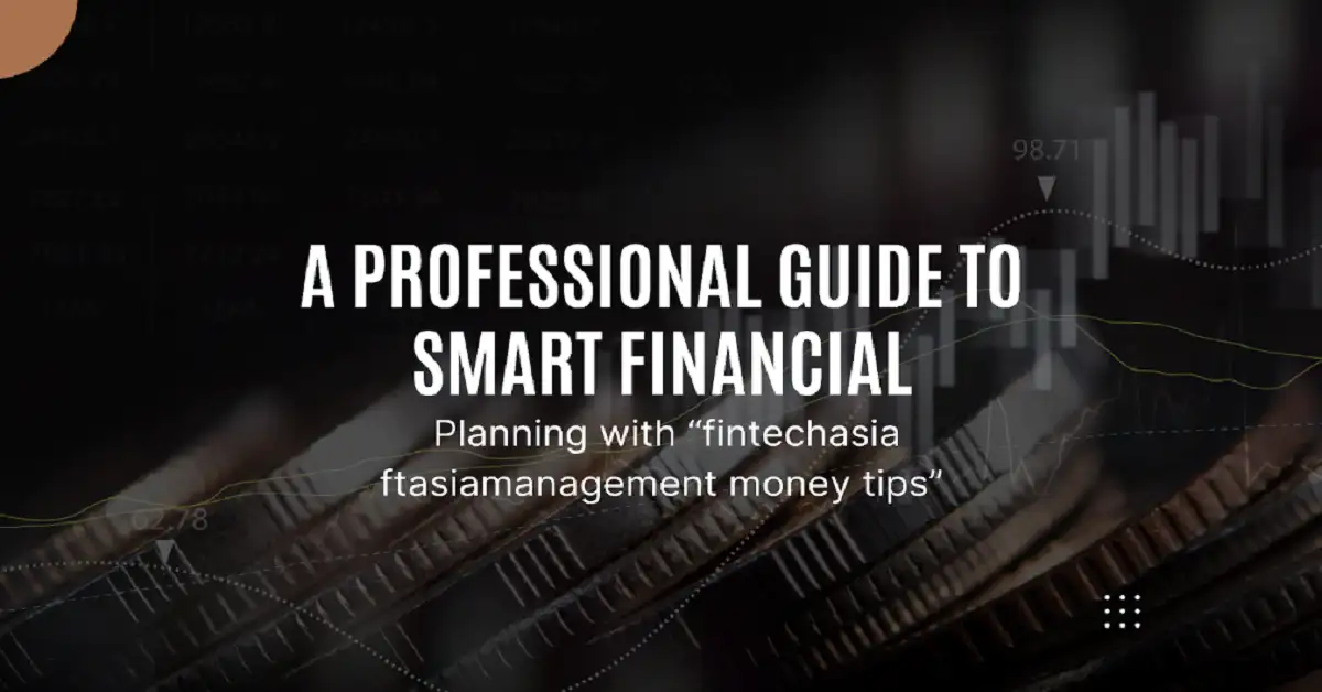 A Professional Guide to Smart Financial Planning with “fintechasia ftasiamanagement money tips”